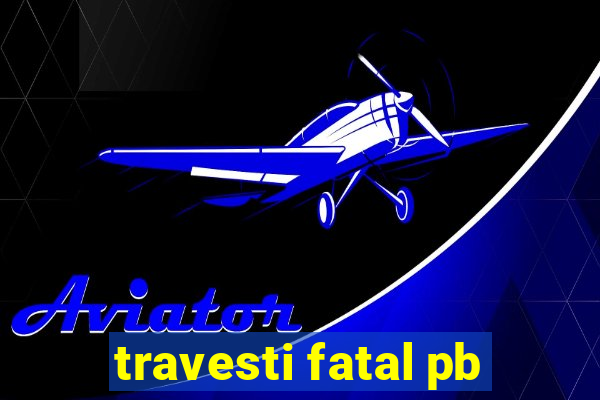 travesti fatal pb